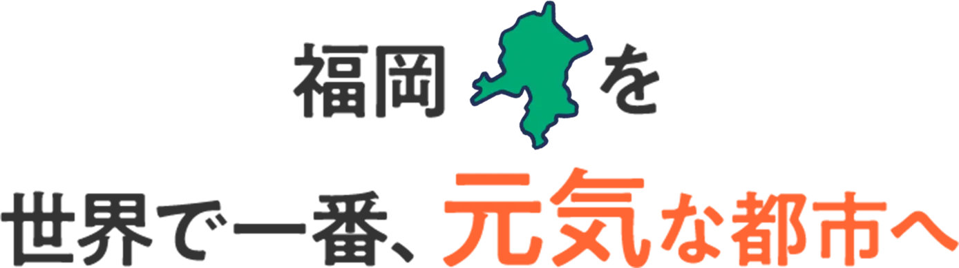 福岡を世界で一番、元気な都市へ